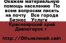Окажем материальную помощь населению. По всем вопросам писать на почту - Все города Бизнес » Услуги   . Красноярский край,Дивногорск г.